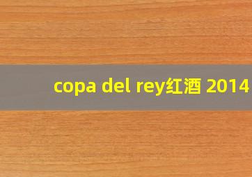 copa del rey红酒 2014